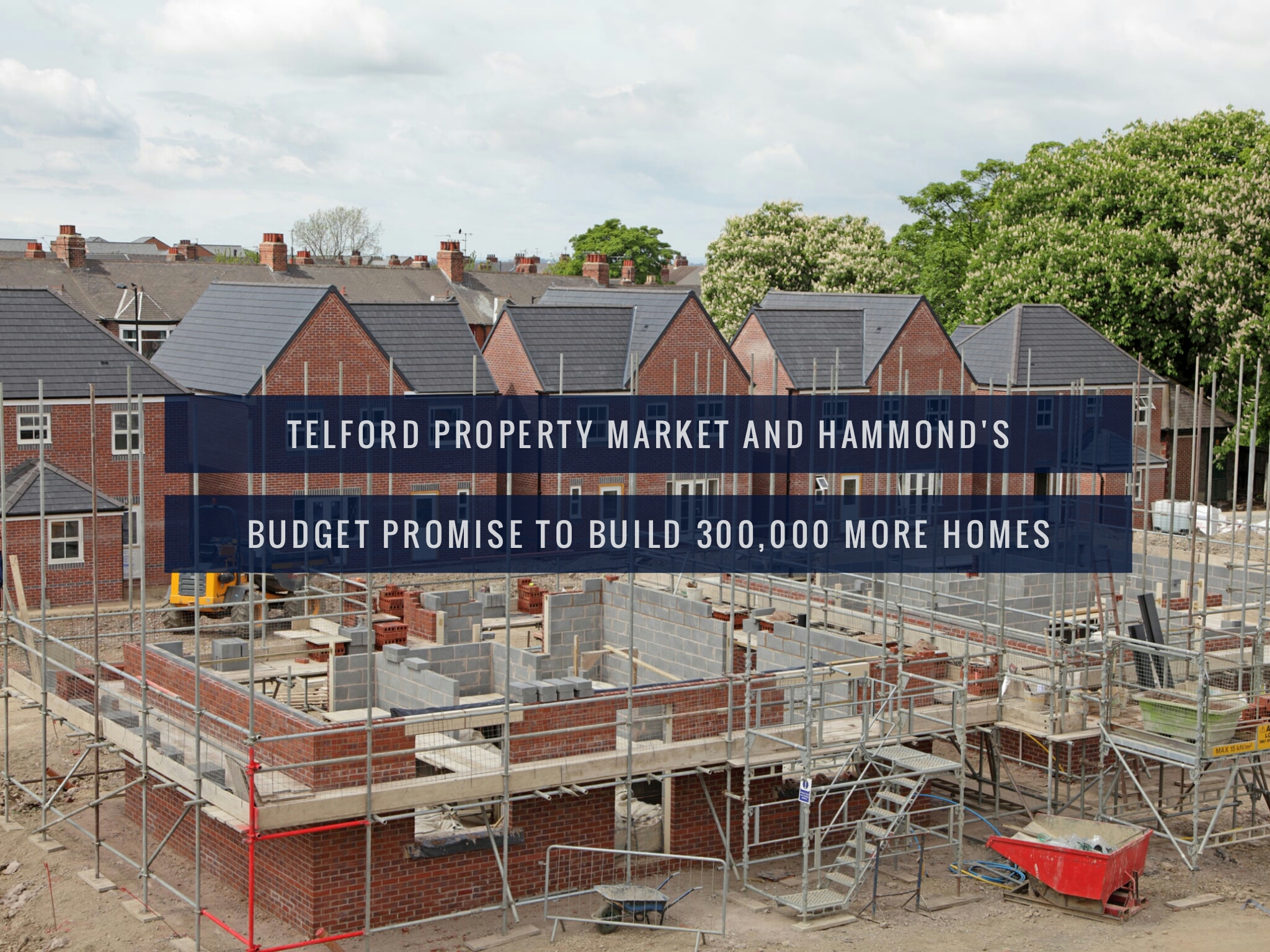 Telford Property Market and Hammond’s Budget Promise to Build 300,000 more homes